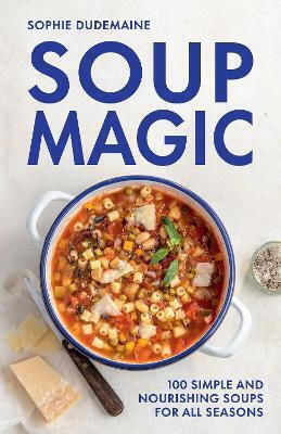 Soup Magic 100 Simple And Nourishing Soups For All Seasons Sophie Dudemaine