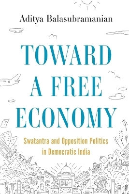 Toward A Free Economy Swatantra And Opposition Politics In Democratic India Aditya Balasubramanian Toward A Free Economy Swatantra And Opposition Politics In Democratic India Aditya Balasubramanian