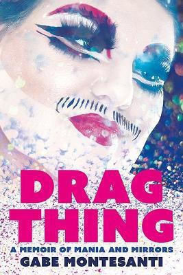 Drag Thing A Memoir Of Mania And Mirrors Gabe Montesanti