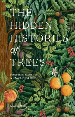 The Hidden Histories Of Trees: Fascinating Stories Of Our Most-loved Trees Maddie Bailey Quadrille Publishing Ltd