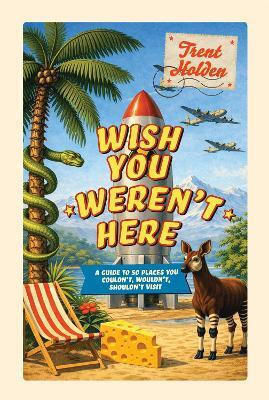 Wish You Weren’t Here A Guide To 50 Places You Couldn't Wouldn't Shouldn't Visit Trent Holden