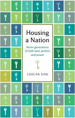 Housing A Nation Seven Generations Of Irish Land Politics And Power Lorcan Sirr Ireland