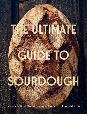 The Ultimate Guide To Sourdough Master Artisan Bread Baking At Home Dr James Morton