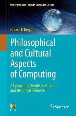 Philosophical And Cultural Aspects Of Computing: A Companion Guide To Ethical And Historical Elements Gerard O'regan Springer Nature Switzerland Ag