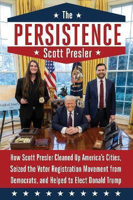 The Persistence How Scott Presler Cleaned Up America's Cities Seized The Voter Registration Movement From Democrats And Helped To Elect Donald Trump
